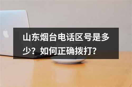 山东烟台电话区号是多少？如何正确拨打？