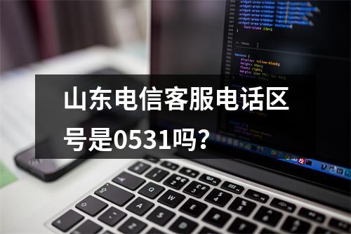 山东电信客服电话区号是0531吗？
