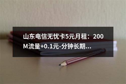 山东电信无忧卡5元月租：200M流量+0.1元-分钟长期套餐