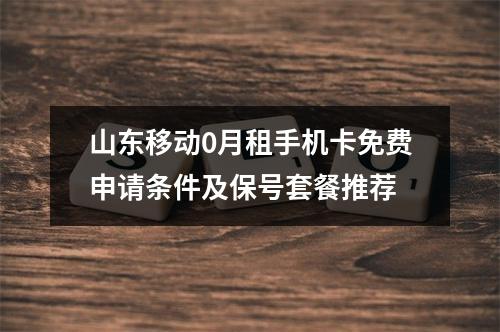 山东移动0月租手机卡免费申请条件及保号套餐推荐