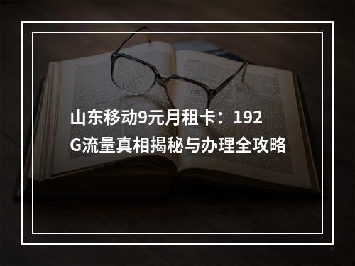 山东移动9元月租卡：192G流量真相揭秘与办理全攻略