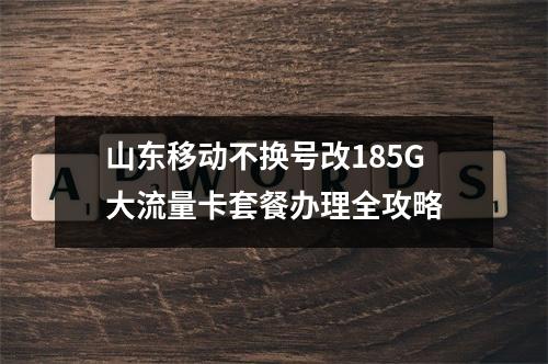 山东移动不换号改185G大流量卡套餐办理全攻略