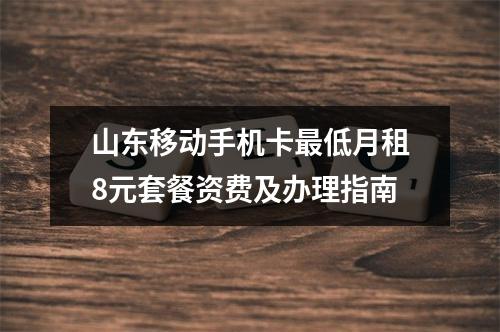 山东移动手机卡最低月租8元套餐资费及办理指南