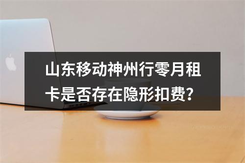 山东移动神州行零月租卡是否存在隐形扣费？