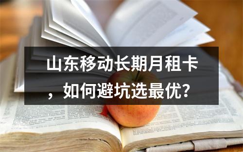 山东移动长期月租卡，如何避坑选最优？