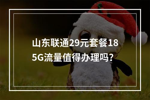 山东联通29元套餐185G流量值得办理吗？