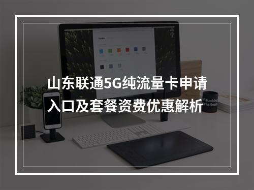 山东联通5G纯流量卡申请入口及套餐资费优惠解析