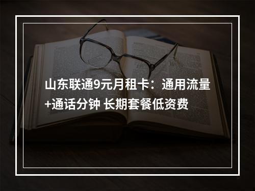 山东联通9元月租卡：通用流量+通话分钟 长期套餐低资费
