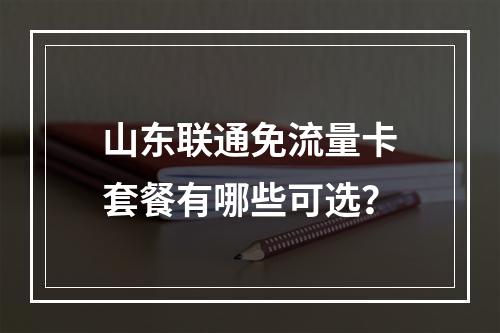 山东联通免流量卡套餐有哪些可选？