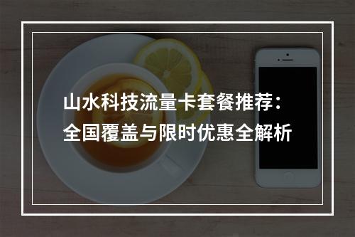 山水科技流量卡套餐推荐：全国覆盖与限时优惠全解析