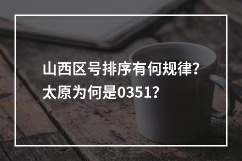 山西区号排序有何规律？太原为何是0351？
