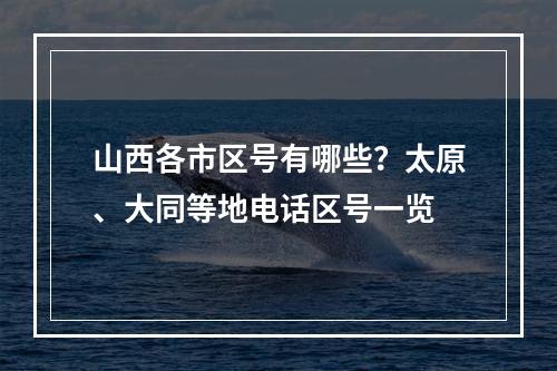 山西各市区号有哪些？太原、大同等地电话区号一览