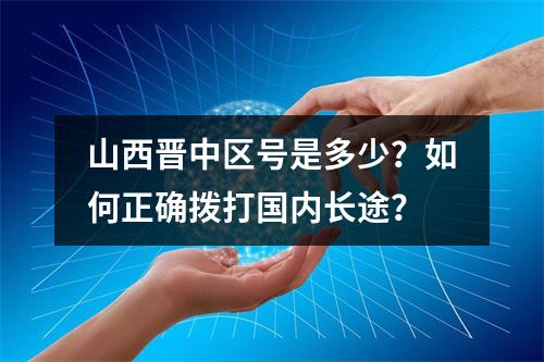 山西晋中区号是多少？如何正确拨打国内长途？