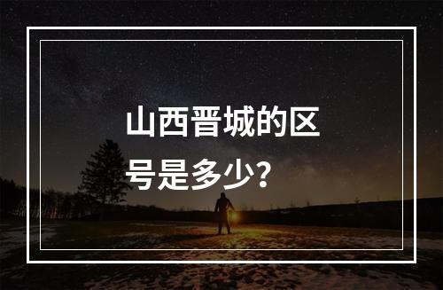 山西晋城的区号是多少？