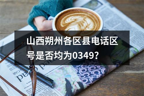 山西朔州各区县电话区号是否均为0349？