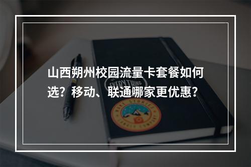 山西朔州校园流量卡套餐如何选？移动、联通哪家更优惠？