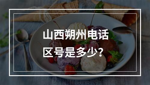 山西朔州电话区号是多少？