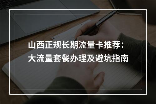 山西正规长期流量卡推荐：大流量套餐办理及避坑指南