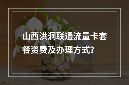 山西洪洞联通流量卡套餐资费及办理方式？