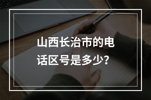 山西长治市的电话区号是多少？