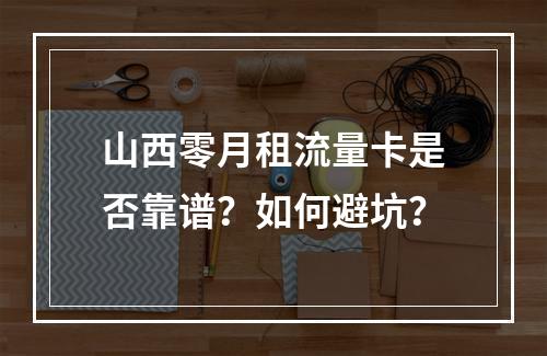 山西零月租流量卡是否靠谱？如何避坑？