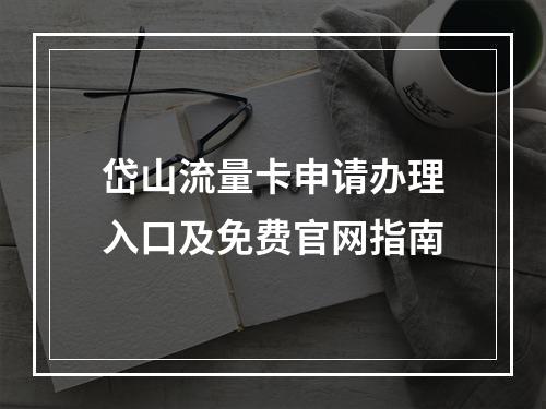 岱山流量卡申请办理入口及免费官网指南