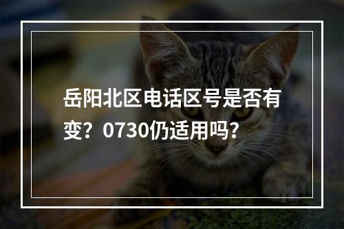 岳阳北区电话区号是否有变？0730仍适用吗？