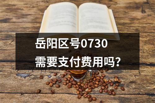 岳阳区号0730需要支付费用吗？