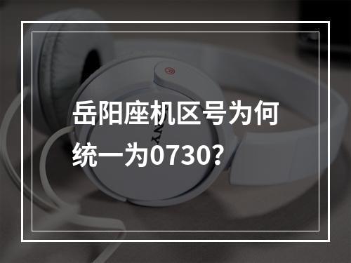 岳阳座机区号为何统一为0730？