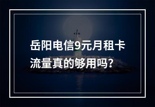 岳阳电信9元月租卡流量真的够用吗？