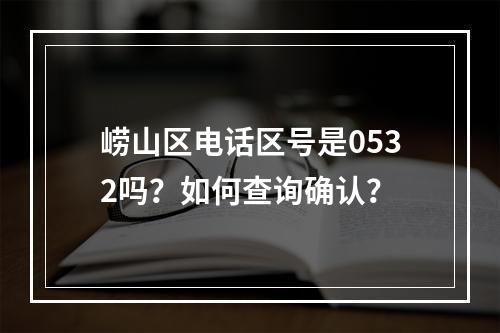 崂山区电话区号是0532吗？如何查询确认？
