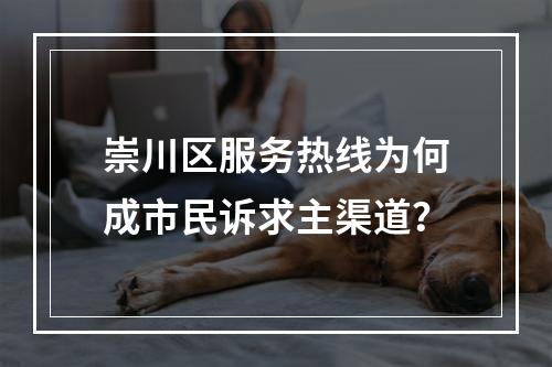 崇川区服务热线为何成市民诉求主渠道？