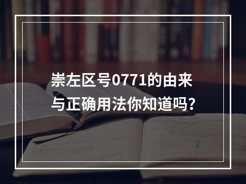 崇左区号0771的由来与正确用法你知道吗？
