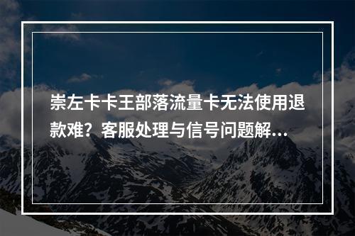 崇左卡卡王部落流量卡无法使用退款难？客服处理与信号问题解析