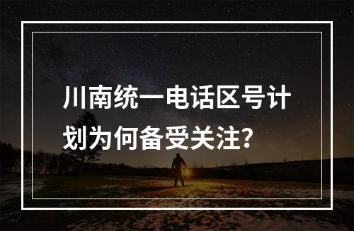 川南统一电话区号计划为何备受关注？