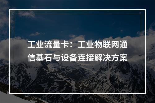 工业流量卡：工业物联网通信基石与设备连接解决方案