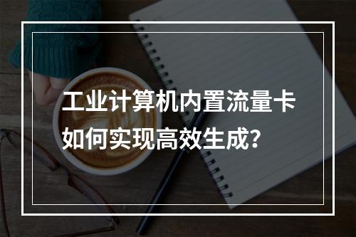 工业计算机内置流量卡如何实现高效生成？