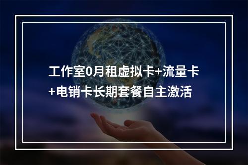 工作室0月租虚拟卡+流量卡+电销卡长期套餐自主激活