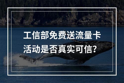 工信部免费送流量卡活动是否真实可信？