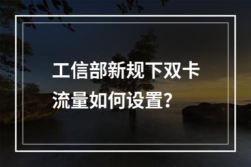 工信部新规下双卡流量如何设置？