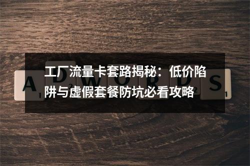 工厂流量卡套路揭秘：低价陷阱与虚假套餐防坑必看攻略
