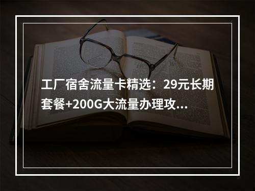 工厂宿舍流量卡精选：29元长期套餐+200G大流量办理攻略