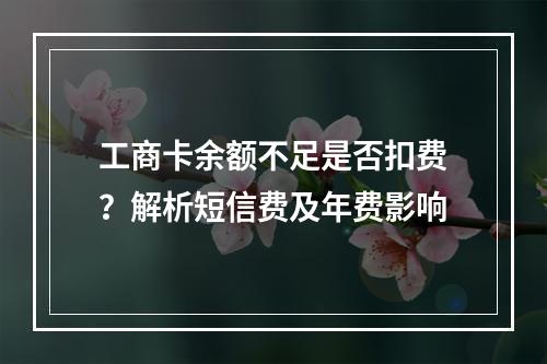 工商卡余额不足是否扣费？解析短信费及年费影响