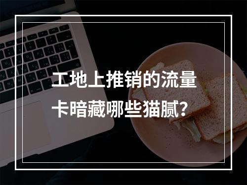 工地上推销的流量卡暗藏哪些猫腻？