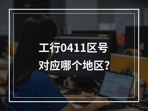 工行0411区号对应哪个地区？