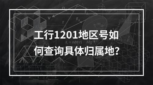 工行1201地区号如何查询具体归属地？