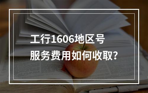 工行1606地区号服务费用如何收取？