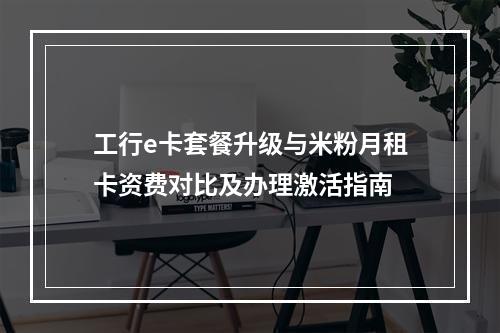 工行e卡套餐升级与米粉月租卡资费对比及办理激活指南