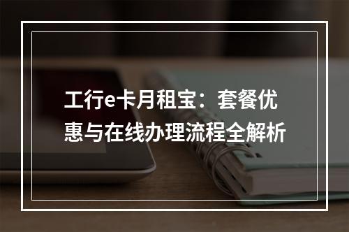 工行e卡月租宝：套餐优惠与在线办理流程全解析