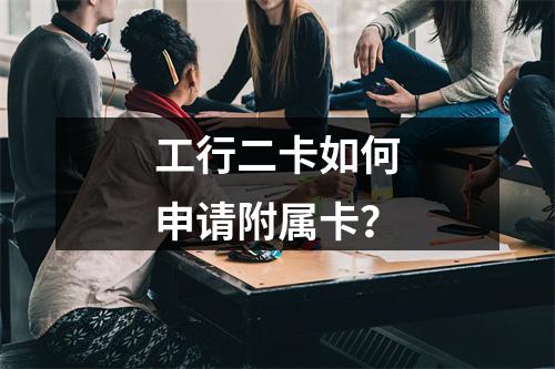 工行二卡如何申请附属卡？